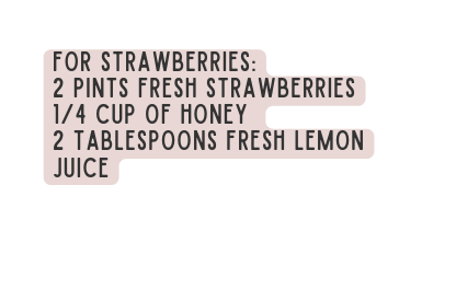 For strawberries 2 pints fresh strawberries 1 4 cup of honey 2 tablespoons fresh lemon juice